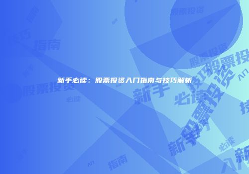 新手必读：股票投资入门指南与技巧解析