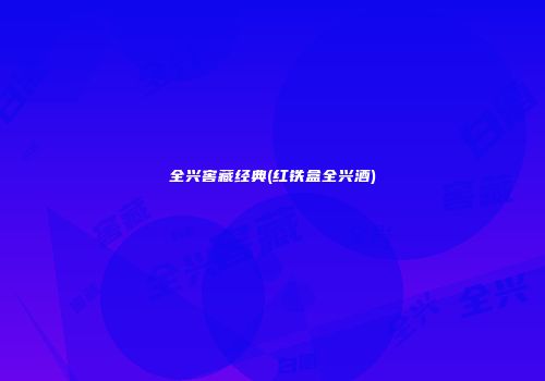 全兴窖藏经典(红铁盒全兴酒)