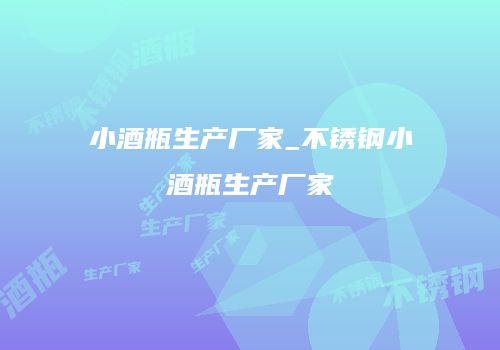 小酒瓶生产厂家_不锈钢小酒瓶生产厂家
