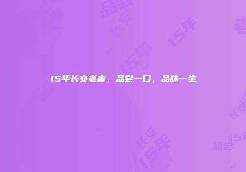 15年长安老窖，品尝一口，品味一生