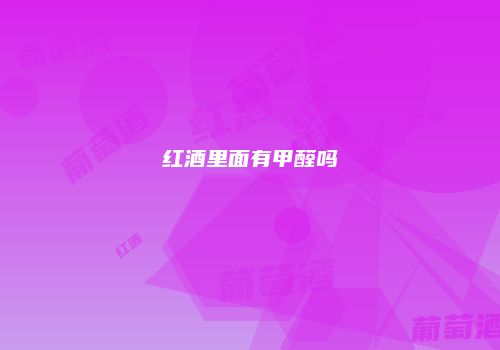 红酒里面有甲醛吗