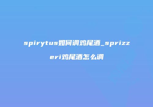 spirytus如何调鸡尾酒_sprizzeri鸡尾酒怎么调