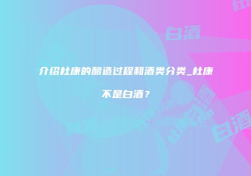 介绍杜康的酿造过程和酒类分类_杜康不是白酒？