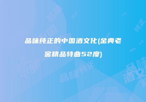 品味纯正的中国酒文化(金典老窖精品特曲52度)