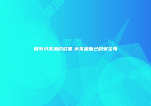 自制水果酒的危害,水果酒自己酿安全吗