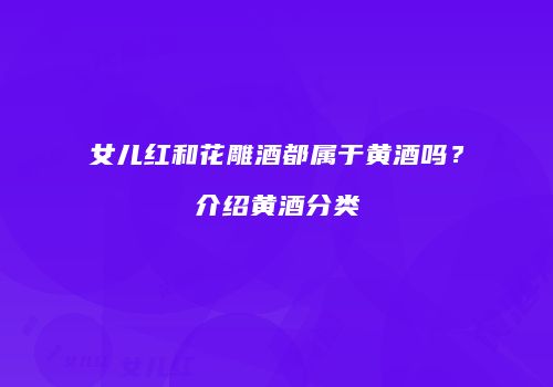 女儿红和花雕酒都属于黄酒吗？介绍黄酒分类