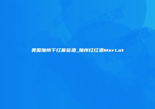 美国加州干红葡萄酒_加州红红酒MerLot