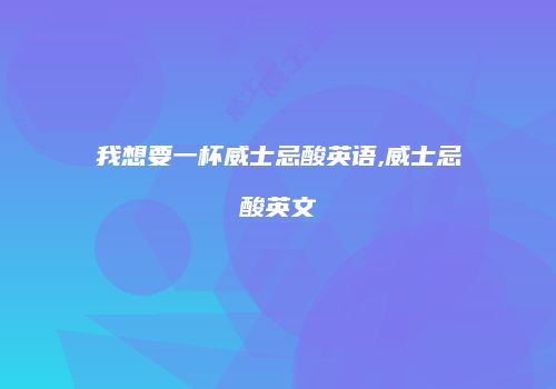 我想要一杯威士忌酸英语,威士忌酸英文