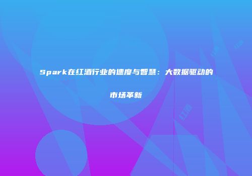 Spark在红酒行业的速度与智慧：大数据驱动的市场革新