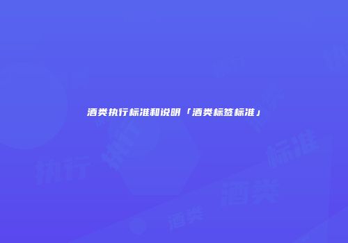 酒类执行标准和说明「酒类标签标准」
