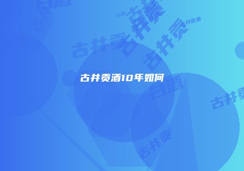 古井贡酒10年如何