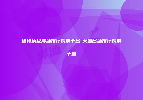 世界顶级洋酒排行榜前十名-英国名酒排行榜前十名