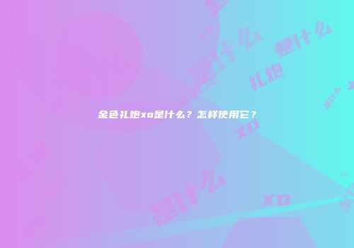 金色礼炮xo是什么？怎样使用它？
