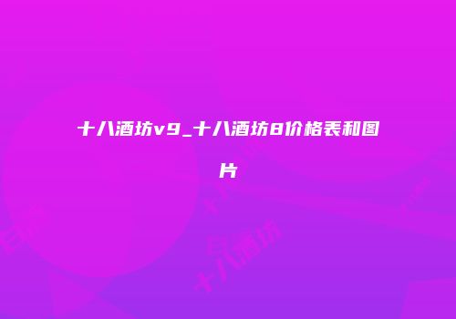 十八酒坊v9_十八酒坊8价格表和图片