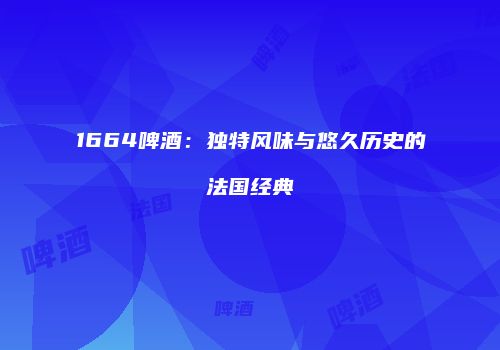 1664啤酒：独特风味与悠久历史的法国经典