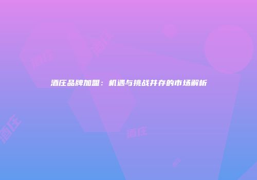 酒庄品牌加盟：机遇与挑战并存的市场解析