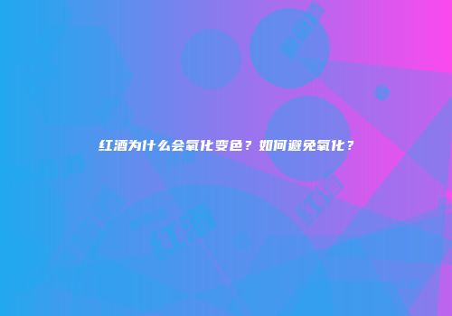 红酒为什么会氧化变色？如何避免氧化？