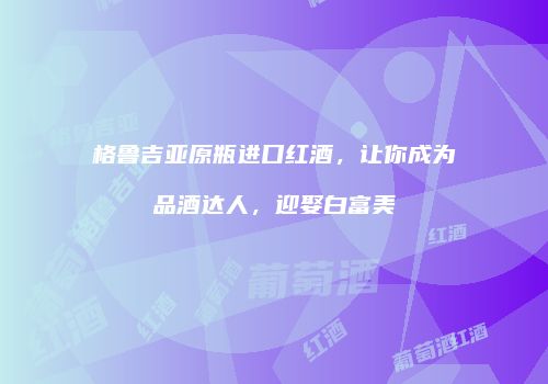 格鲁吉亚原瓶进口红酒，让你成为品酒达人，迎娶白富美