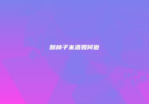 酿柿子米酒如何做