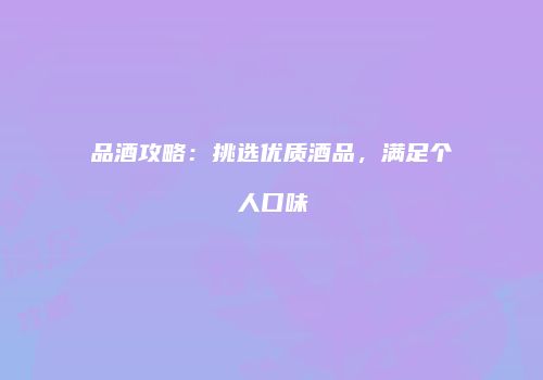 品酒攻略：挑选优质酒品，满足个人口味