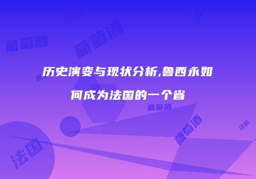 历史演变与现状分析,鲁西永如何成为法国的一个省