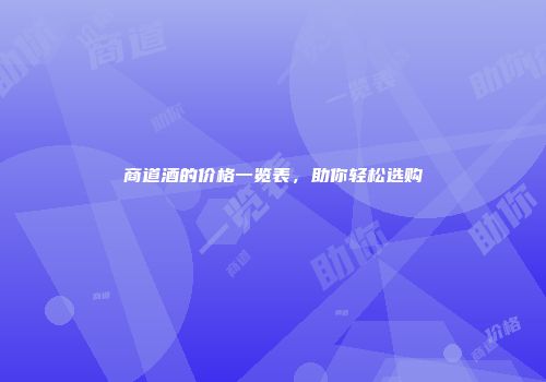商道酒的价格一览表，助你轻松选购