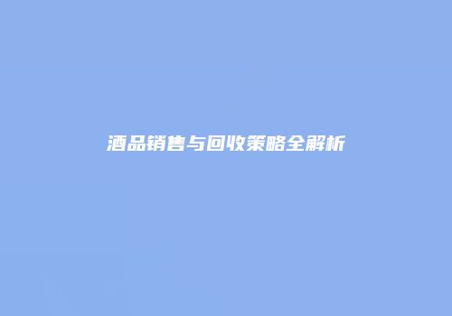 酒品销售与回收策略全解析
