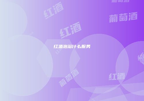 红酒泡浴什么服务