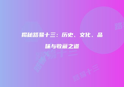 揭秘路易十三：历史、文化、品味与收藏之道