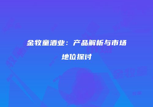 金牧童酒业：产品解析与市场地位探讨