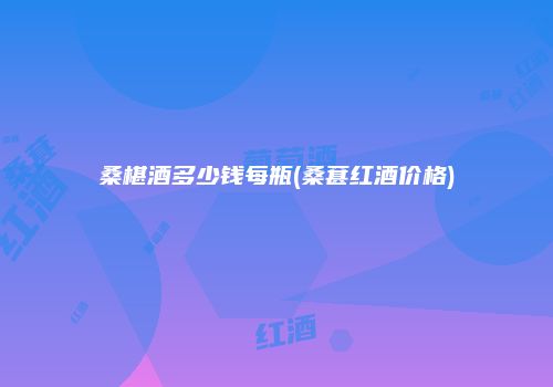 桑椹酒多少钱每瓶(桑葚红酒价格)
