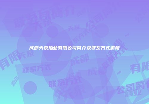 成都天泉酒业有限公司简介及联系方式解析