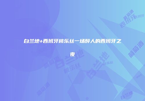 白兰地+西班牙桃乐丝一场醉人的西班牙之夜