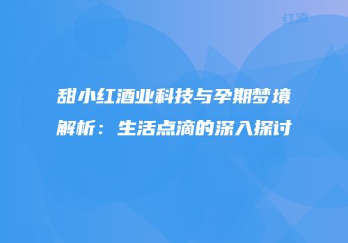 甜小红酒业科技与孕期梦境解析：生活点滴的深入探讨