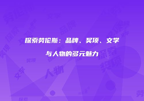 探索劳伦斯：品牌、奖项、文学与人物的多元魅力