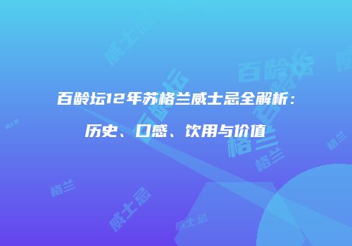 百龄坛12年苏格兰威士忌全解析：历史、口感、饮用与价值