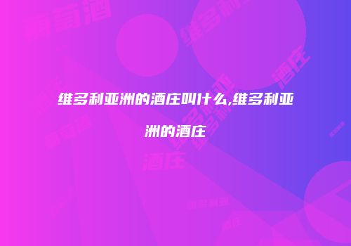 维多利亚洲的酒庄叫什么,维多利亚洲的酒庄