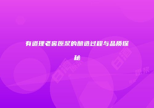 有道理老窖原浆的酿造过程与品质探秘