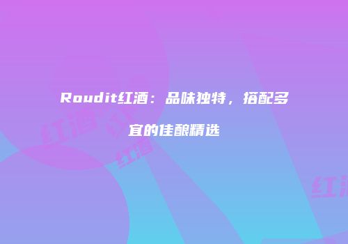 Roudit红酒：品味独特，搭配多宜的佳酿精选