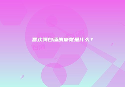 喜欢喝白酒的感觉是什么？