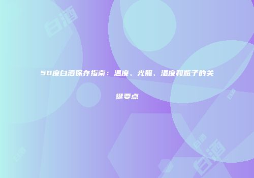 50度白酒保存指南：温度、光照、湿度和瓶子的关键要点