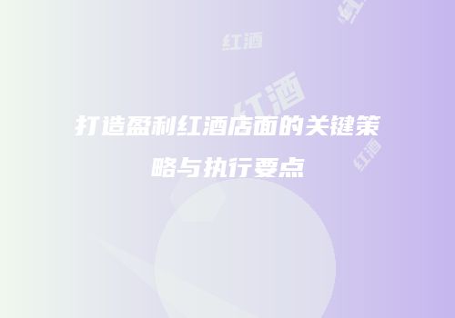 打造盈利红酒店面的关键策略与执行要点