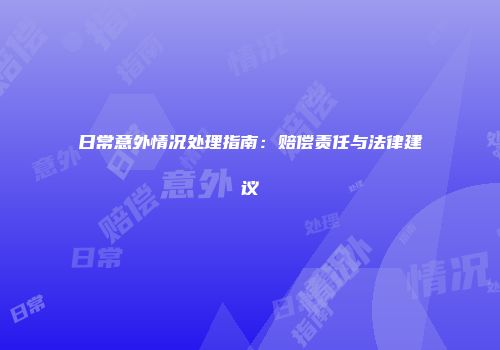 日常意外情况处理指南：赔偿责任与法律建议