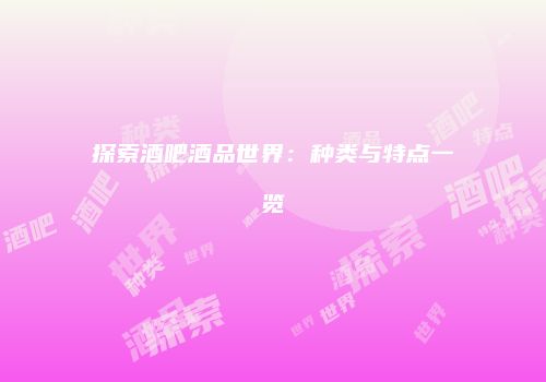 探索酒吧酒品世界：种类与特点一览