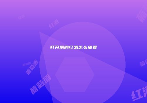 打开后的红酒怎么放置