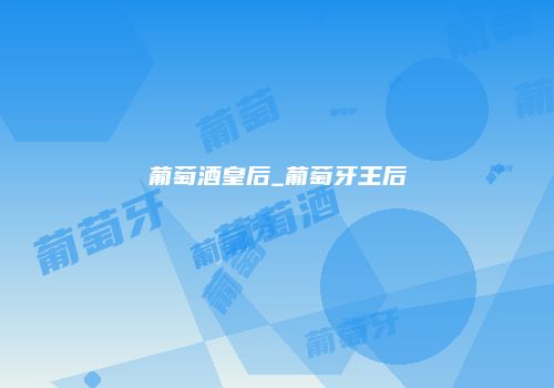 葡萄酒皇后_葡萄牙王后