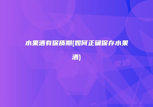 水果酒有保质期(如何正确保存水果酒)