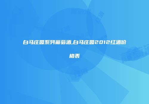 白马庄园系列葡萄酒,白马庄园2012红酒价格表