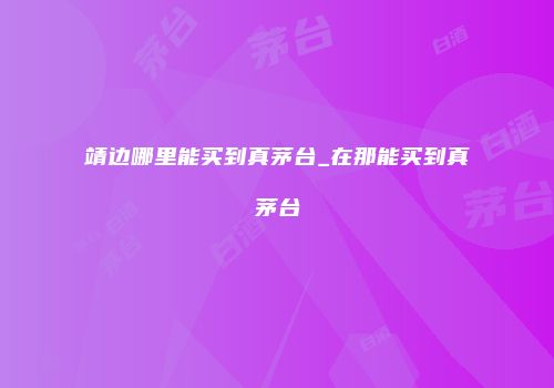 靖边哪里能买到真茅台_在那能买到真茅台