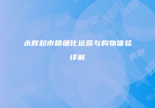 永辉超市精细化运营与购物体验详解